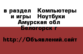  в раздел : Компьютеры и игры » Ноутбуки . Амурская обл.,Белогорск г.